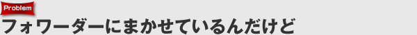 フォワーダーに任せているんだけど